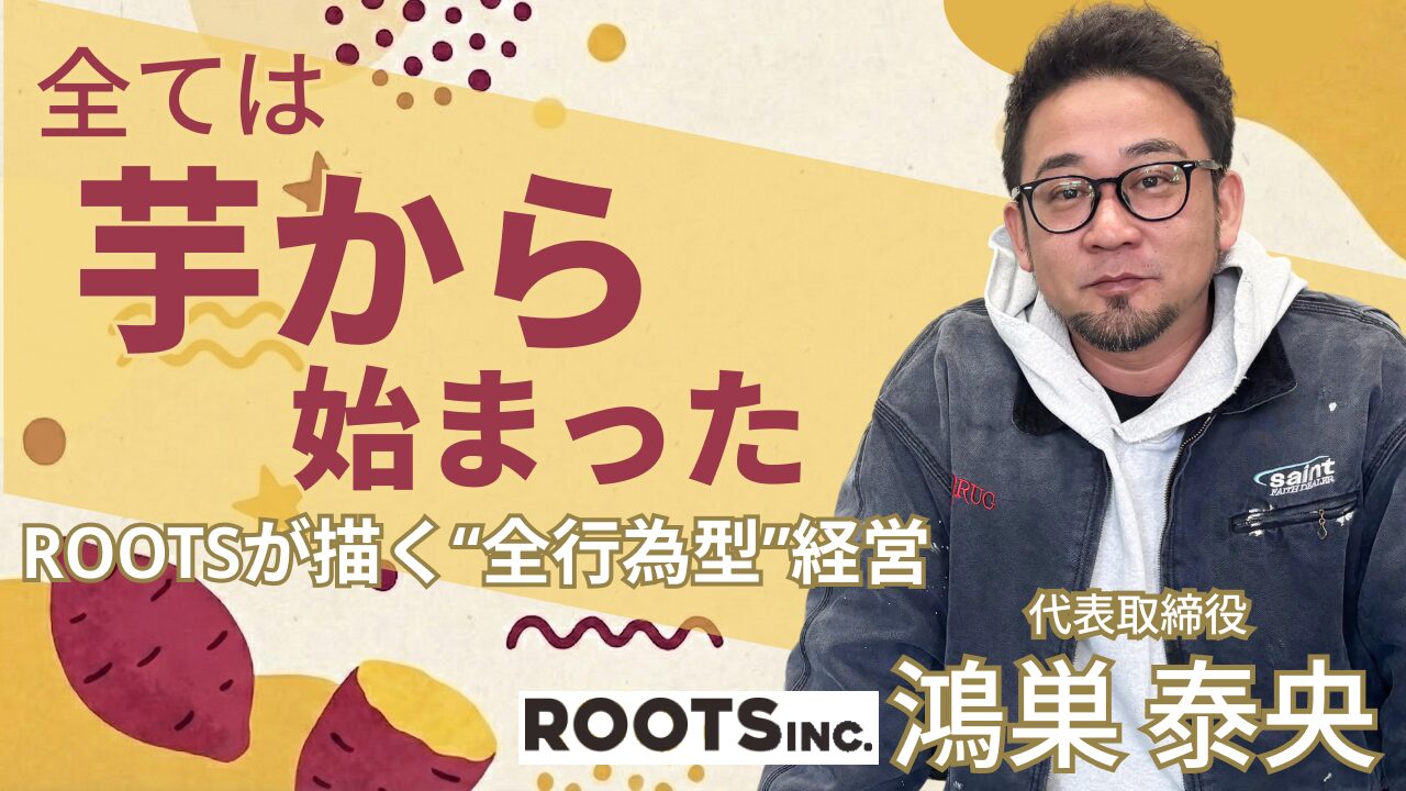 最大化より、最適化。――焼き芋から世界へ。「最大化より、最適化。」――焼き芋から世界へ。ルーツが描く“全行為型”経営