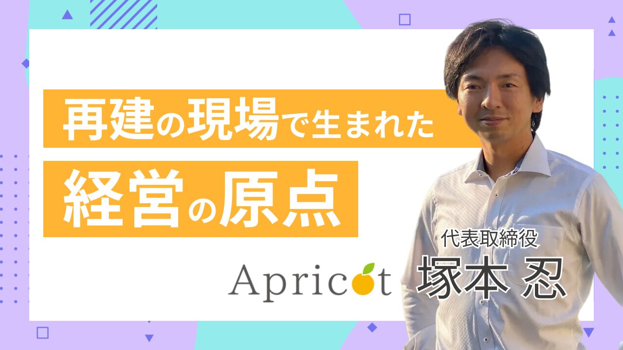 「家業を、もう一度立て直したい」 再建の現場から生まれた、アプリコットの原点――